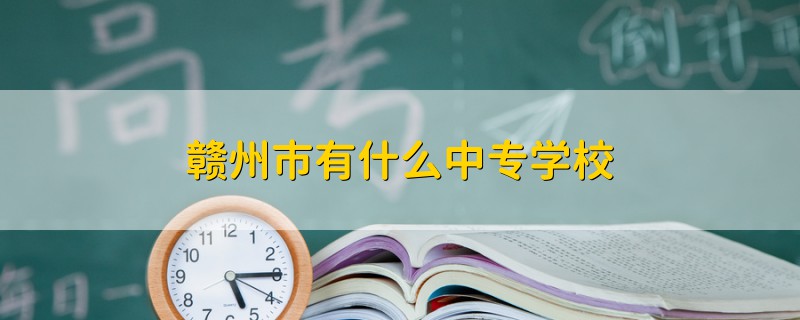 赣州市有什么中专学校