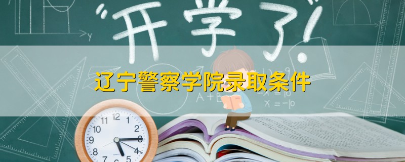 辽宁警察学院录取条件