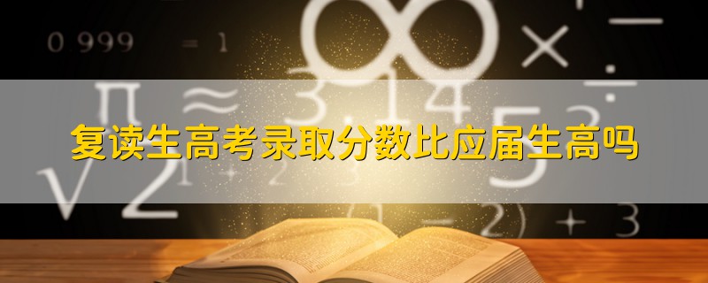 复读生高考录取分数比应届生高吗