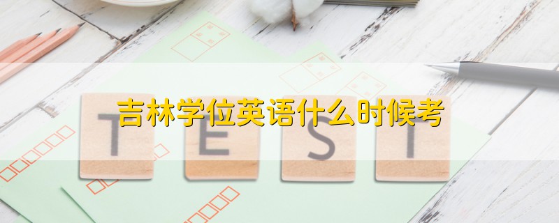 吉林学位英语什么时候考