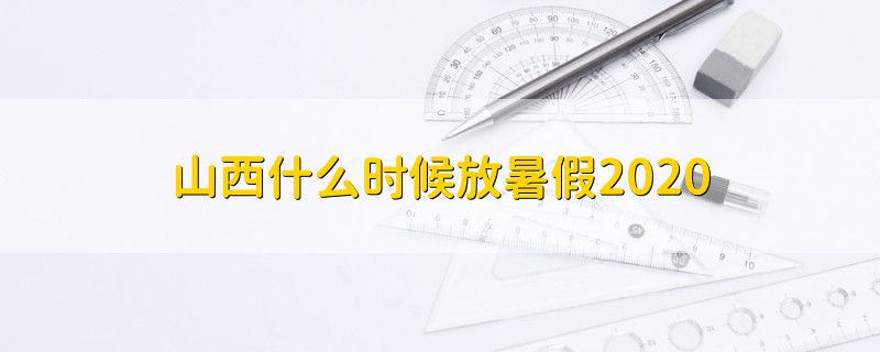 山西什么时候放暑假2020