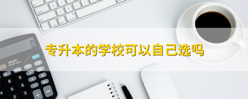 专升本的学校可以自己选吗