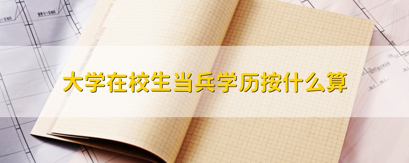 大学在校生当兵学历按什么算