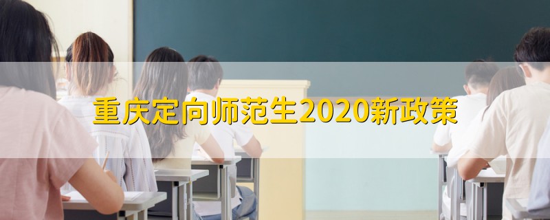 重庆定向师范生2020新政策