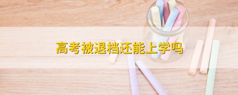 高考被退档还能上学吗