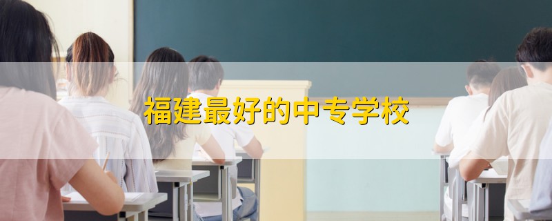 福建最好的中专学校