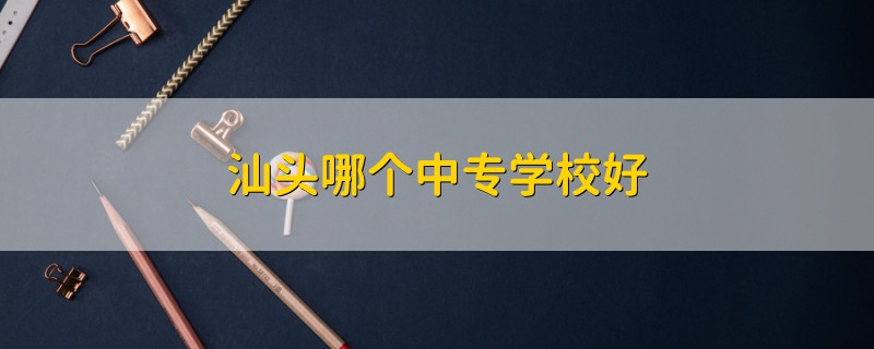 汕头哪个中专学校好