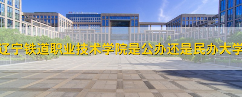 辽宁铁道职业技术学院是公办还是民办大学