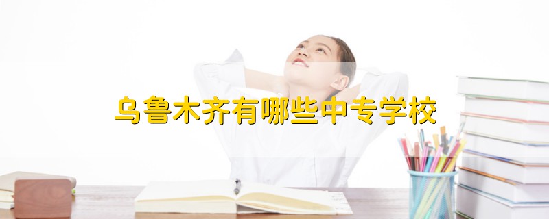 乌鲁木齐有哪些中专学校