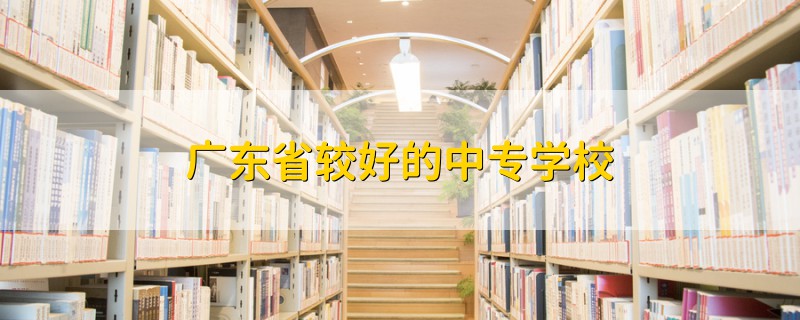 广东省较好的中专学校