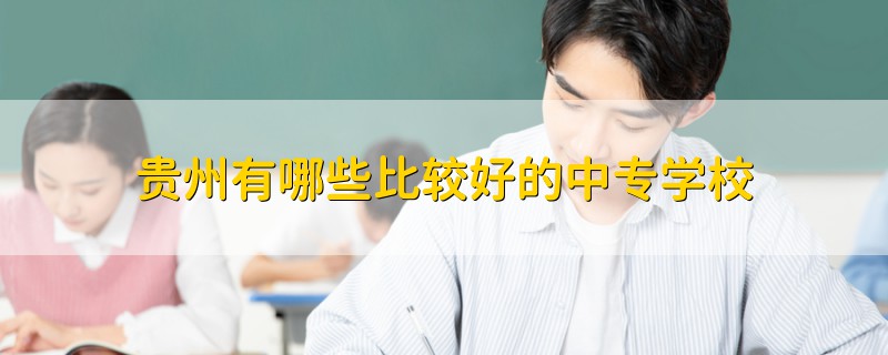 贵州有哪些比较好的中专学校