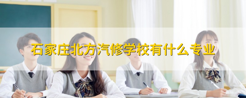 石家庄北方汽修学校有什么专业