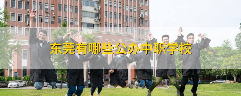 东莞有哪些公办中职学校