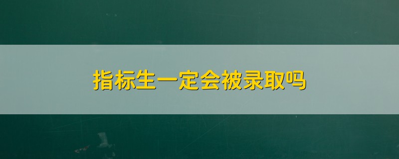 指标生一定会被录取吗