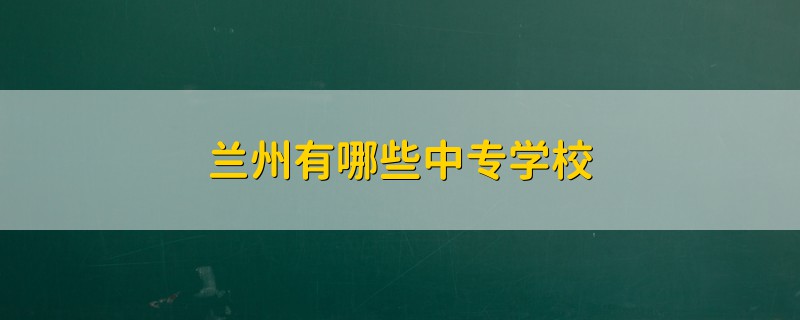 兰州有哪些中专学校