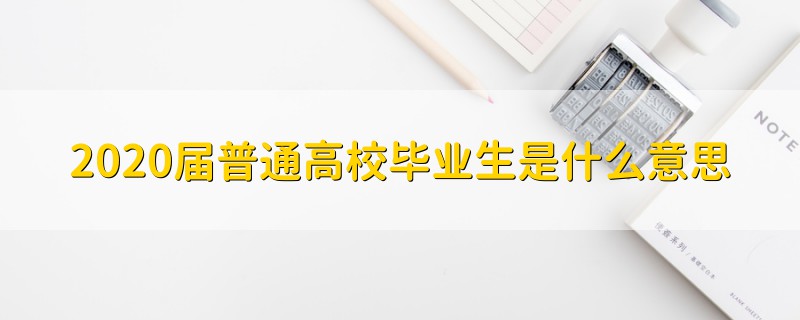 2020届普通高校毕业生是什么意思