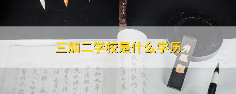 三加二学校是什么学历