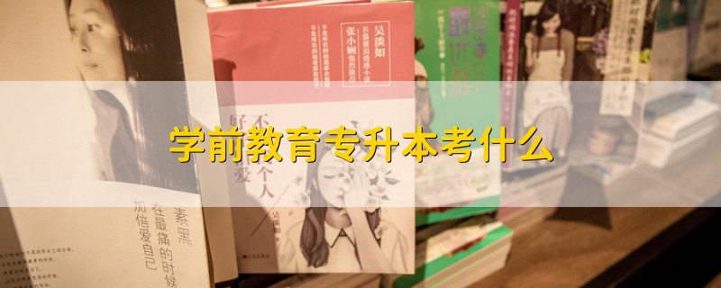 学前教育专升本考什么