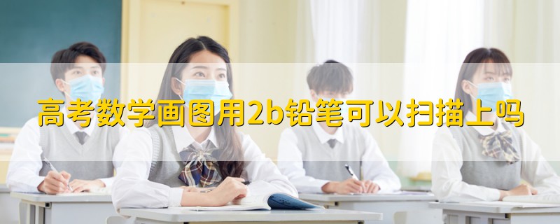 高考数学画图用2b铅笔可以扫描上吗