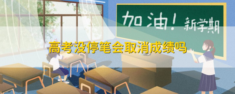 高考没停笔会取消成绩吗