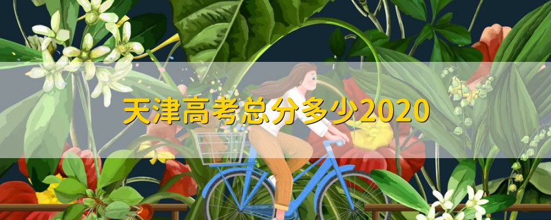 天津高考总分多少2020