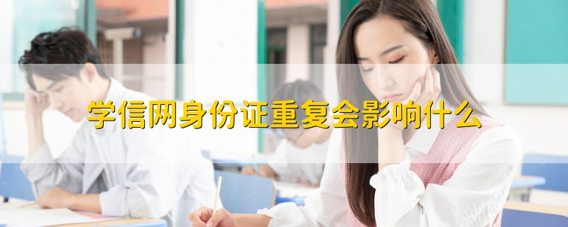 学信网身份证重复会影响什么