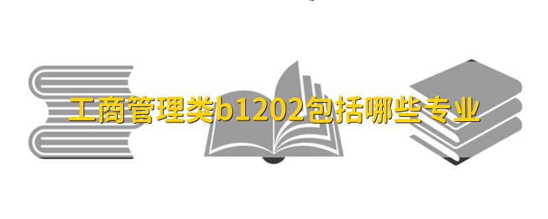 工商管理类b1202包括哪些专业