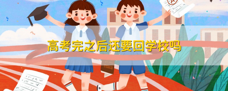 高考完之后还要回学校吗