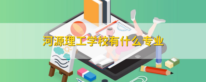 河源理工学校有什么专业