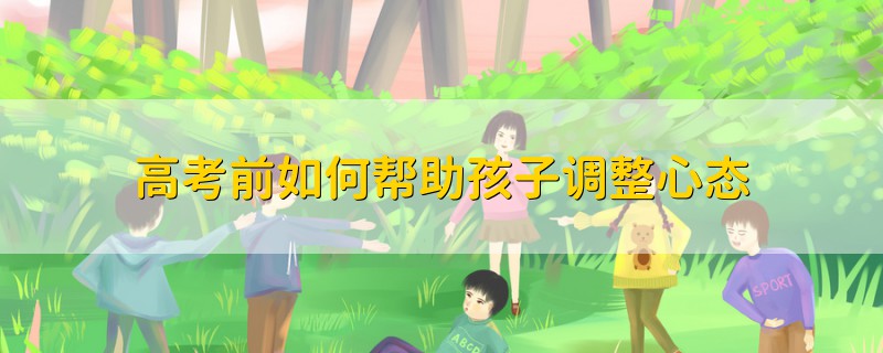 高考前如何帮助孩子调整心态