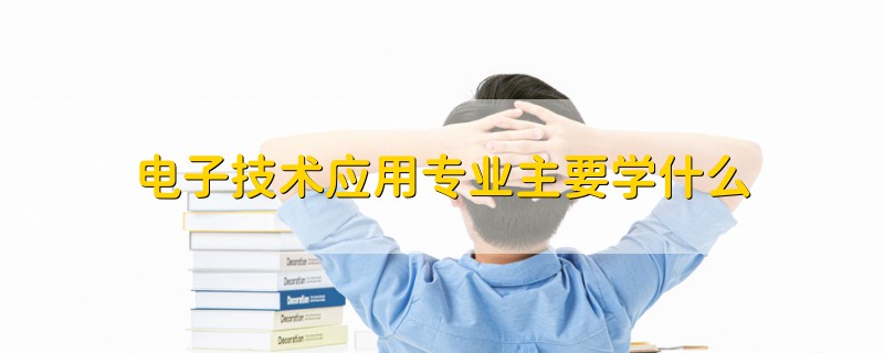 电子技术应用专业主要学什么