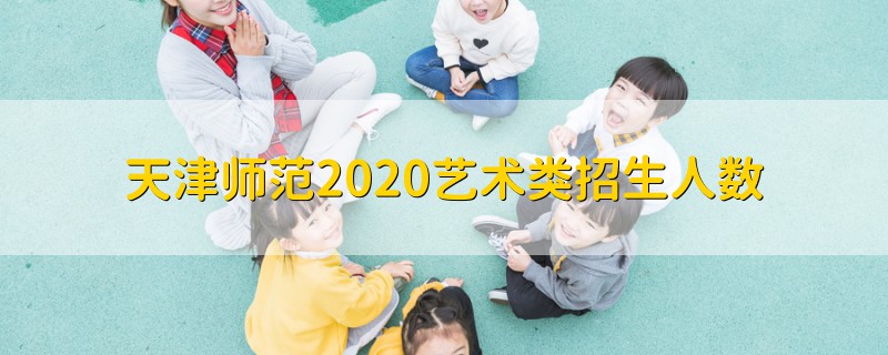 天津师范2020艺术类招生人数