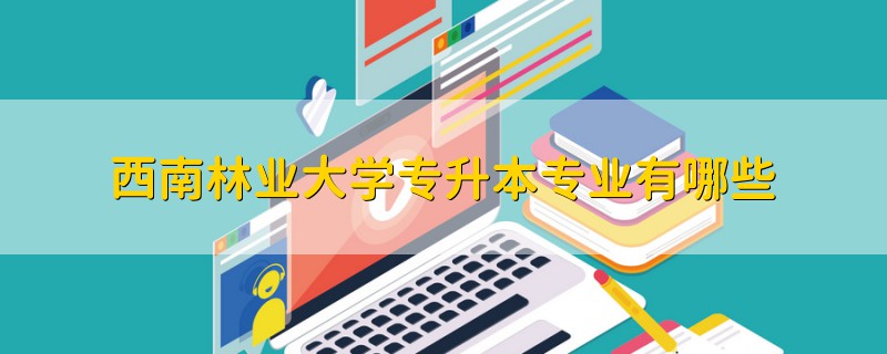 西南林业大学专升本专业有哪些