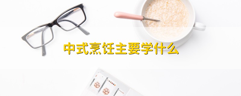 中式烹饪主要学什么