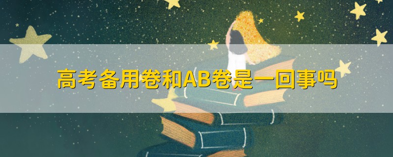 高考备用卷和AB卷是一回事吗