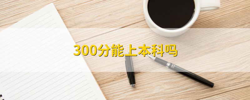 300分能上本科吗