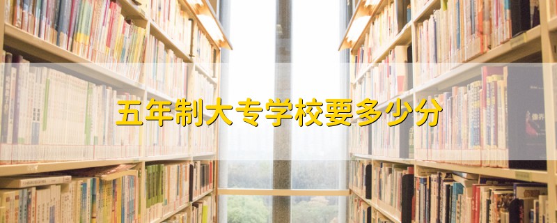 五年制大专学校要多少分