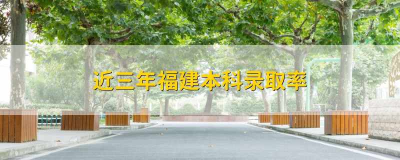 近三年福建本科录取率