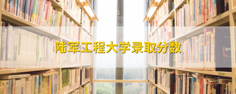 陆军工程大学录取分数