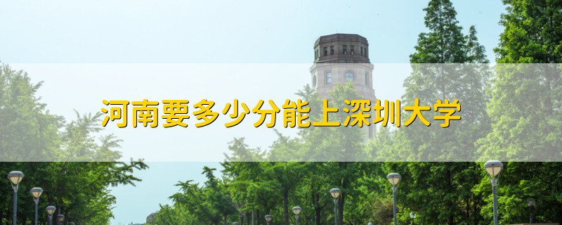 河南要多少分能上深圳大学