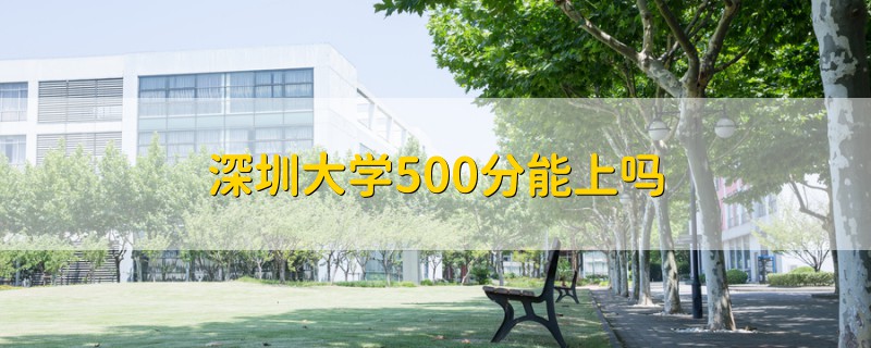 深圳大学500分能上吗