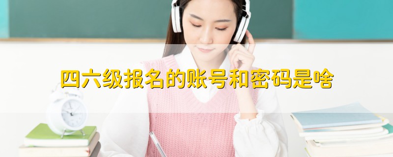 四六级报名的账号和密码是啥