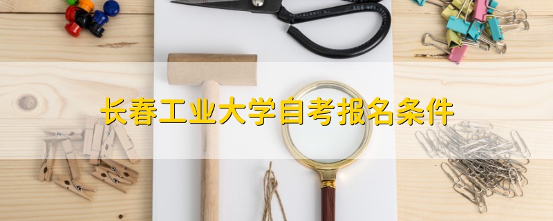 长春工业大学自考报名条件