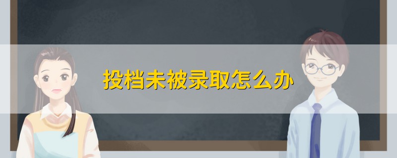 投档未被录取怎么办