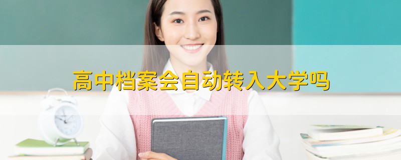 高中档案会自动转入大学吗