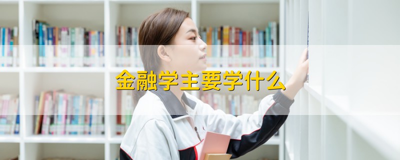 金融学主要学什么