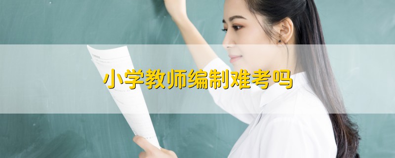 小学教师编制难考吗