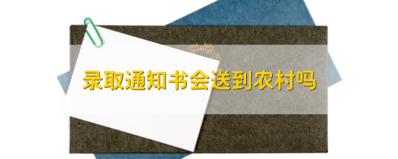 录取通知书会送到农村吗