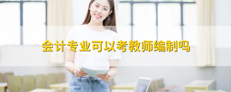 会计专业可以考教师编制吗