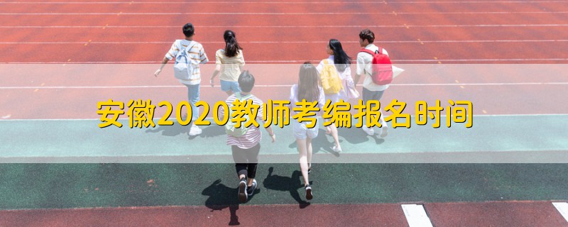 安徽2020教师考编报名时间